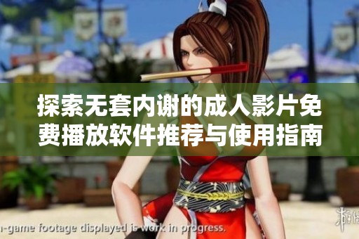 探索无套内谢的成人影片免费播放软件推荐与使用指南