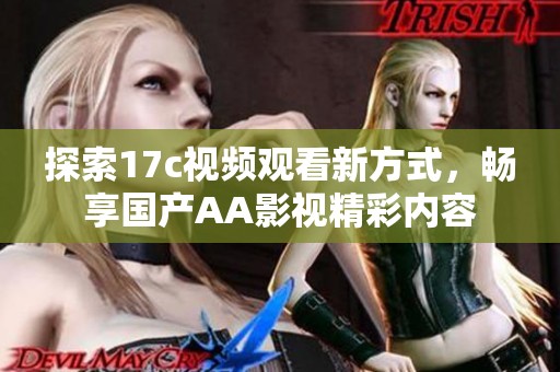 探索17c视频观看新方式，畅享国产AA影视精彩内容