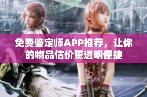 免费鉴定师APP推荐，让你的物品估价更透明便捷