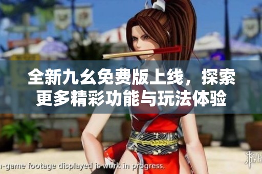全新九幺免费版上线，探索更多精彩功能与玩法体验