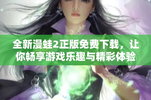 全新漫蛙2正版免费下载，让你畅享游戏乐趣与精彩体验！
