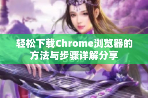 轻松下载Chrome浏览器的方法与步骤详解分享