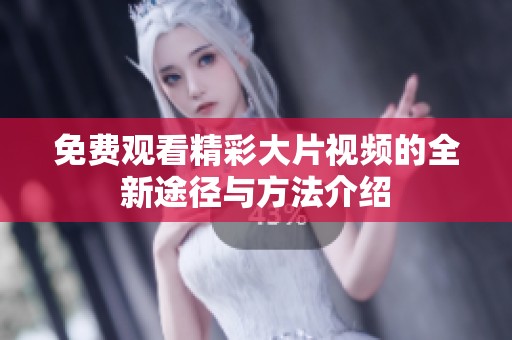 免费观看精彩大片视频的全新途径与方法介绍