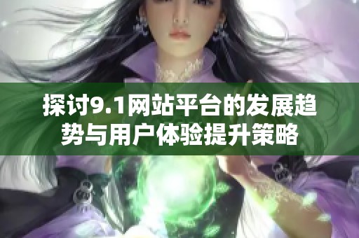 探讨9.1网站平台的发展趋势与用户体验提升策略