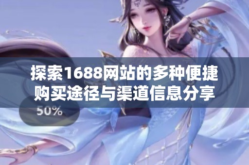 探索1688网站的多种便捷购买途径与渠道信息分享