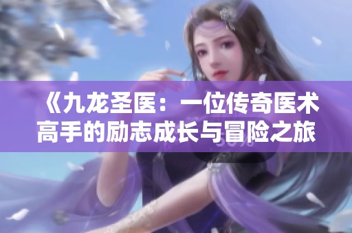 《九龙圣医：一位传奇医术高手的励志成长与冒险之旅》
