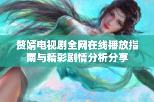 赘婿电视剧全网在线播放指南与精彩剧情分析分享