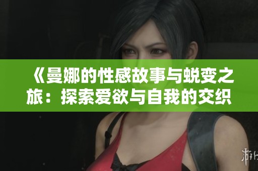 《曼娜的性感故事与蜕变之旅：探索爱欲与自我的交织》