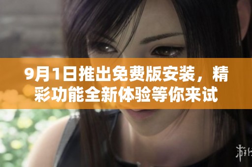 9月1日推出免费版安装，精彩功能全新体验等你来试