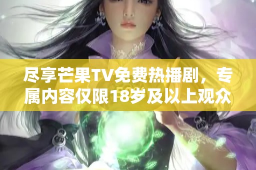 尽享芒果TV免费热播剧，专属内容仅限18岁及以上观众观看