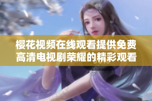 樱花视频在线观看提供免费高清电视剧荣耀的精彩观看体验