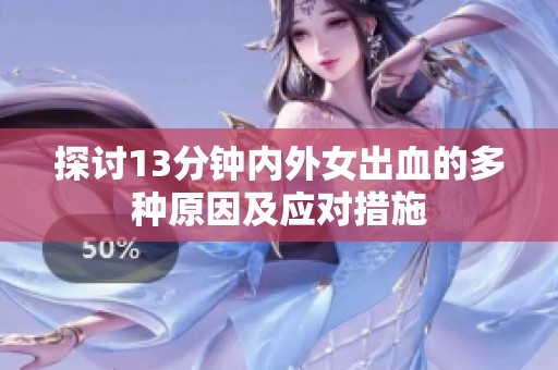 探讨13分钟内外女出血的多种原因及应对措施