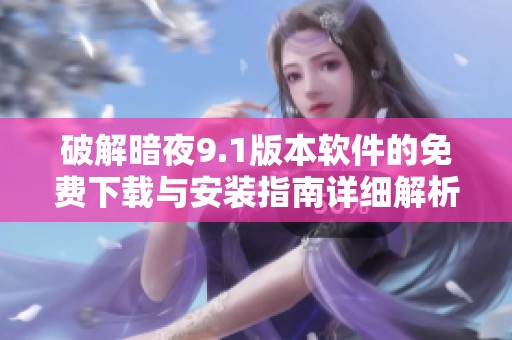 破解暗夜9.1版本软件的免费下载与安装指南详细解析