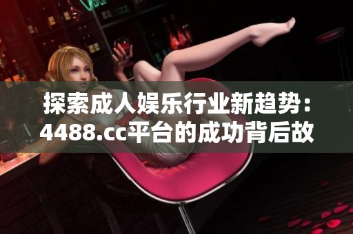 探索成人娱乐行业新趋势：4488.cc平台的成功背后故事