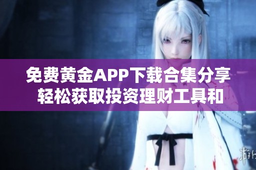 免费黄金APP下载合集分享 轻松获取投资理财工具和资源