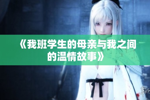 《我班学生的母亲与我之间的温情故事》