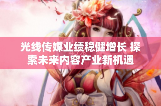 光线传媒业绩稳健增长 探索未来内容产业新机遇