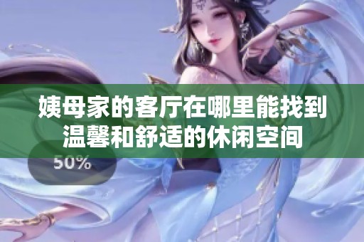 姨母家的客厅在哪里能找到温馨和舒适的休闲空间
