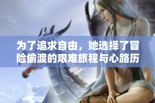 为了追求自由，她选择了冒险偷渡的艰难旅程与心路历程