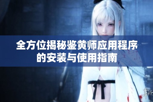全方位揭秘鉴黄师应用程序的安装与使用指南