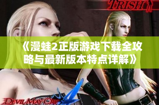 《漫蛙2正版游戏下载全攻略与最新版本特点详解》