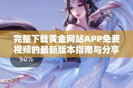 完整下载黄金网站APP免费视频的最新版本指南与分享