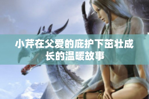 小芹在父爱的庇护下茁壮成长的温暖故事