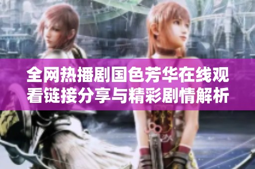 全网热播剧国色芳华在线观看链接分享与精彩剧情解析