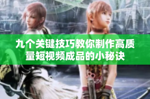 九个关键技巧教你制作高质量短视频成品的小秘诀