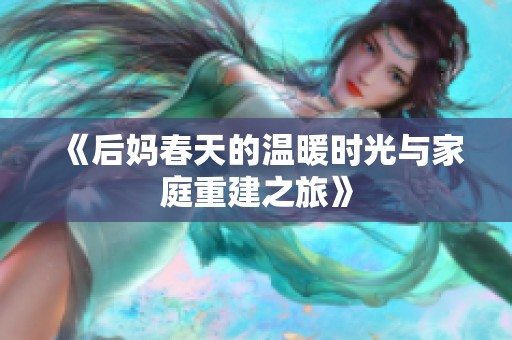 《后妈春天的温暖时光与家庭重建之旅》
