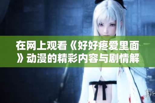 在网上观看《好好疼爱里面》动漫的精彩内容与剧情解析