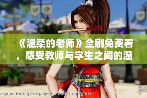 《温柔的老师》全剧免费看，感受教师与学生之间的温情故事