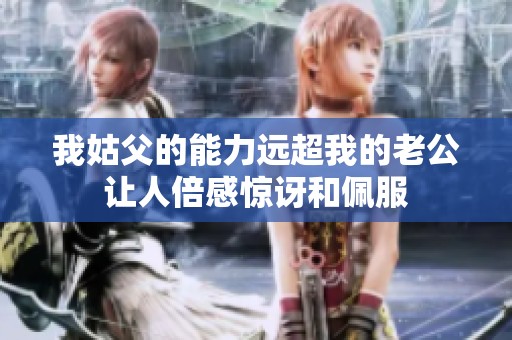 我姑父的能力远超我的老公让人倍感惊讶和佩服