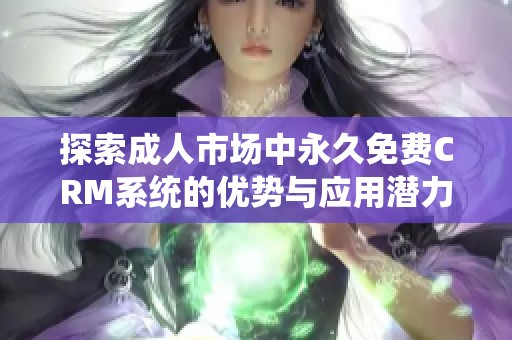 探索成人市场中永久免费CRM系统的优势与应用潜力