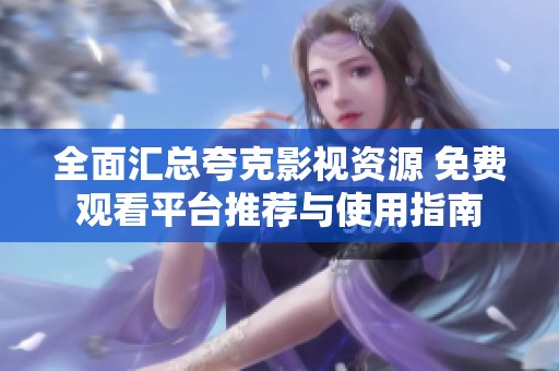 全面汇总夸克影视资源 免费观看平台推荐与使用指南