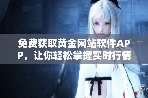 免费获取黄金网站软件APP，让你轻松掌握实时行情动态