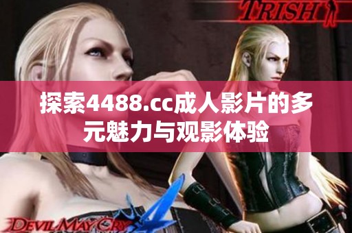探索4488.cc成人影片的多元魅力与观影体验