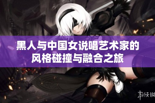 黑人与中国女说唱艺术家的风格碰撞与融合之旅