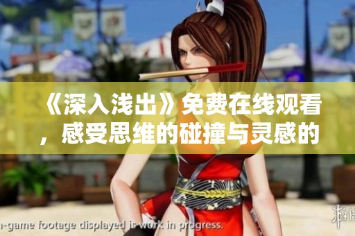 《深入浅出》免费在线观看，感受思维的碰撞与灵感的涌现