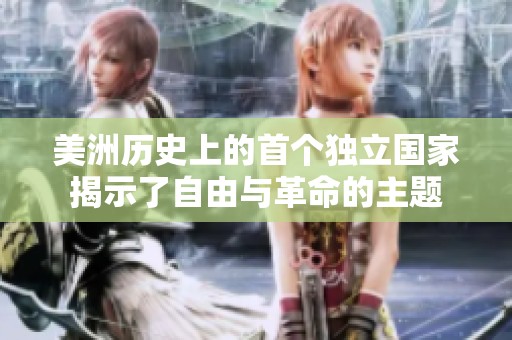 美洲历史上的首个独立国家揭示了自由与革命的主题