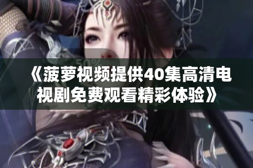 《菠萝视频提供40集高清电视剧免费观看精彩体验》