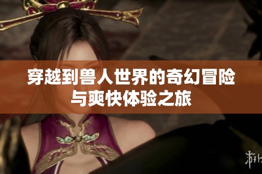 穿越到兽人世界的奇幻冒险与爽快体验之旅