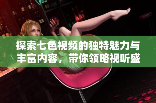 探索七色视频的独特魅力与丰富内容，带你领略视听盛宴