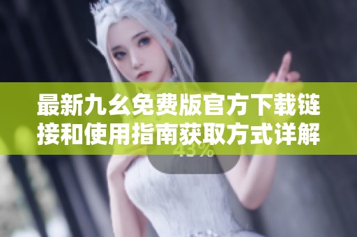最新九幺免费版官方下载链接和使用指南获取方式详解