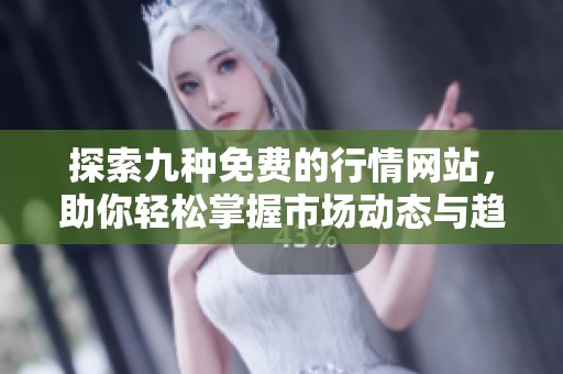 探索九种免费的行情网站，助你轻松掌握市场动态与趋势分析