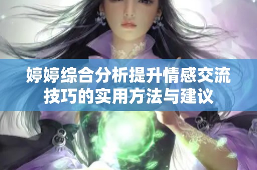 婷婷综合分析提升情感交流技巧的实用方法与建议