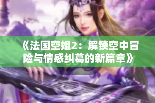 《法国空姐2：解锁空中冒险与情感纠葛的新篇章》