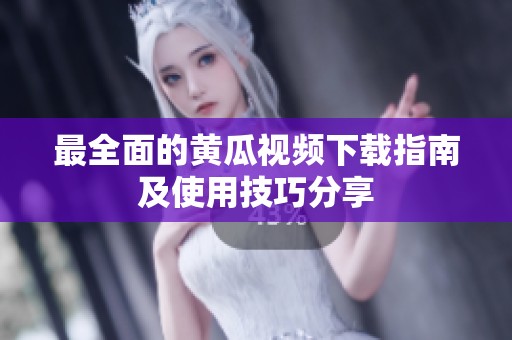 最全面的黄瓜视频下载指南及使用技巧分享
