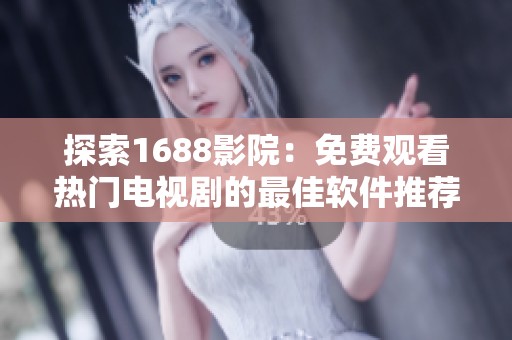 探索1688影院：免费观看热门电视剧的最佳软件推荐