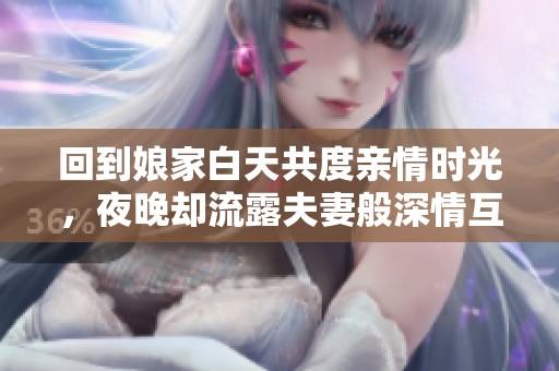 回到娘家白天共度亲情时光，夜晚却流露夫妻般深情互动